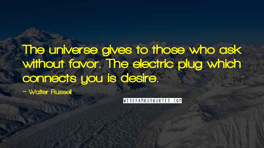 Walter Russell Quotes: The universe gives to those who ask without favor. The electric plug which connects you is desire.