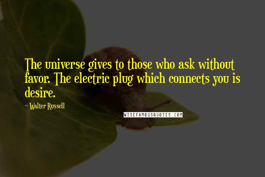 Walter Russell Quotes: The universe gives to those who ask without favor. The electric plug which connects you is desire.