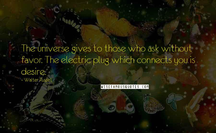 Walter Russell Quotes: The universe gives to those who ask without favor. The electric plug which connects you is desire.