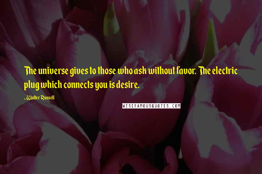 Walter Russell Quotes: The universe gives to those who ask without favor. The electric plug which connects you is desire.