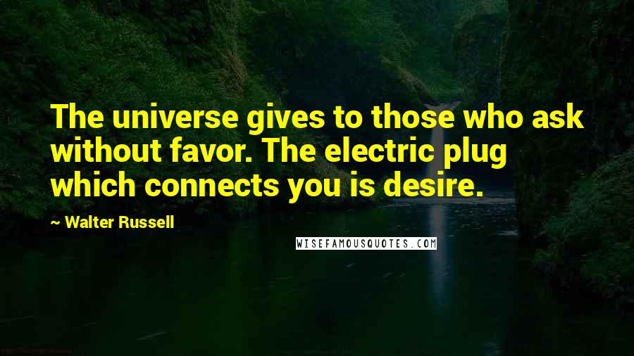 Walter Russell Quotes: The universe gives to those who ask without favor. The electric plug which connects you is desire.