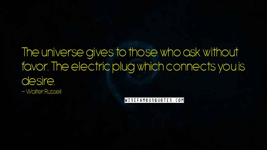 Walter Russell Quotes: The universe gives to those who ask without favor. The electric plug which connects you is desire.