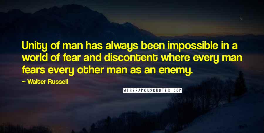 Walter Russell Quotes: Unity of man has always been impossible in a world of fear and discontent where every man fears every other man as an enemy.