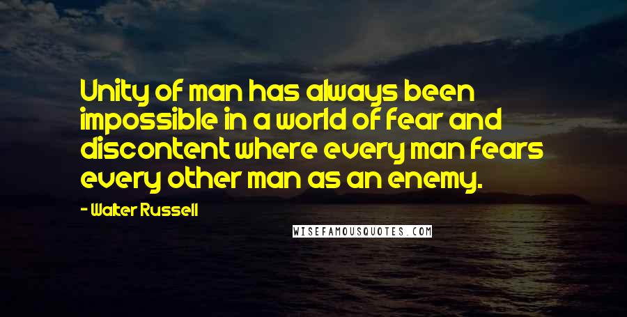 Walter Russell Quotes: Unity of man has always been impossible in a world of fear and discontent where every man fears every other man as an enemy.