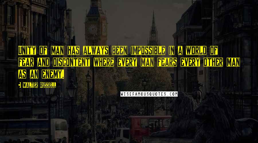 Walter Russell Quotes: Unity of man has always been impossible in a world of fear and discontent where every man fears every other man as an enemy.