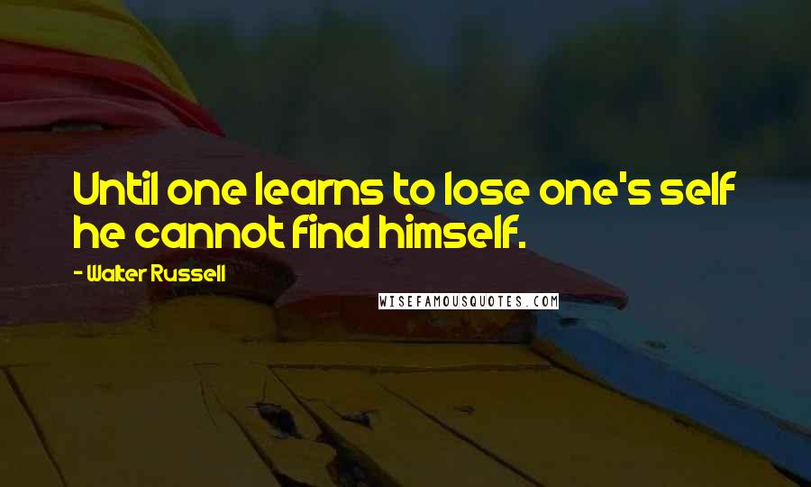 Walter Russell Quotes: Until one learns to lose one's self he cannot find himself.