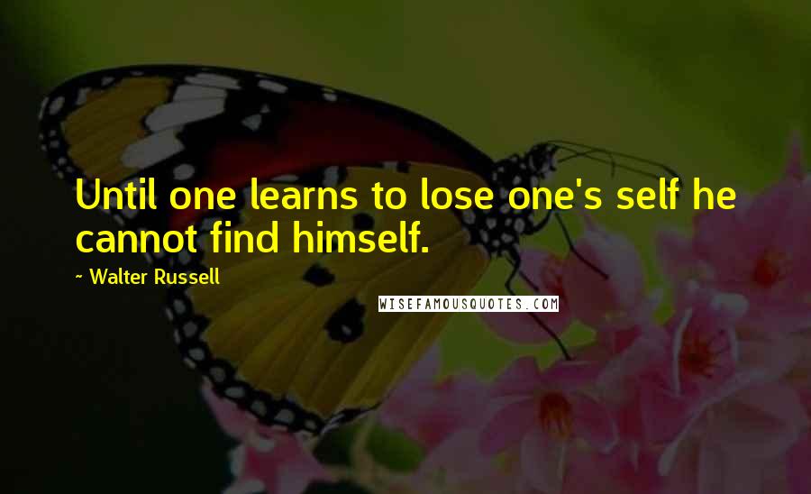 Walter Russell Quotes: Until one learns to lose one's self he cannot find himself.