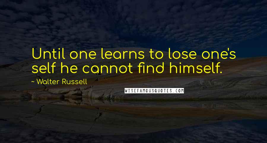 Walter Russell Quotes: Until one learns to lose one's self he cannot find himself.