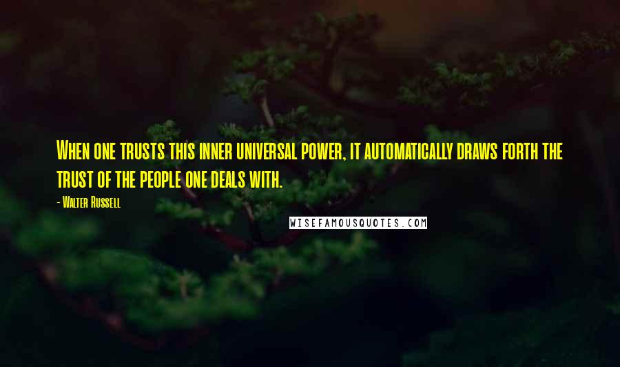 Walter Russell Quotes: When one trusts this inner universal power, it automatically draws forth the trust of the people one deals with.