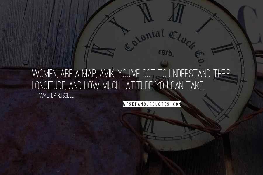 Walter Russell Quotes: Women, are a map, Avik. You've got to understand their longitude, and how much latitude you can take.