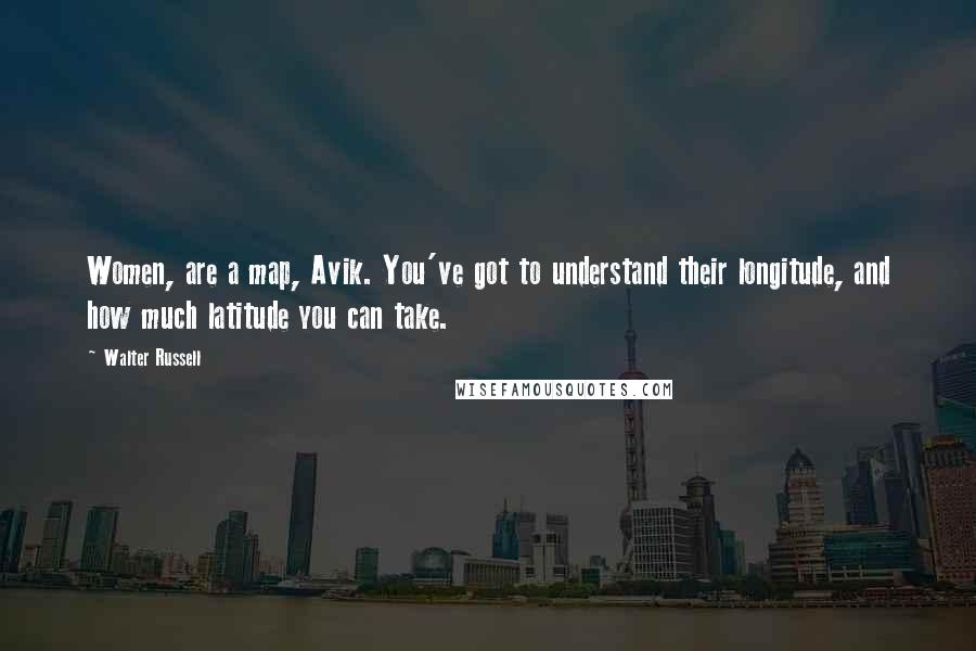 Walter Russell Quotes: Women, are a map, Avik. You've got to understand their longitude, and how much latitude you can take.