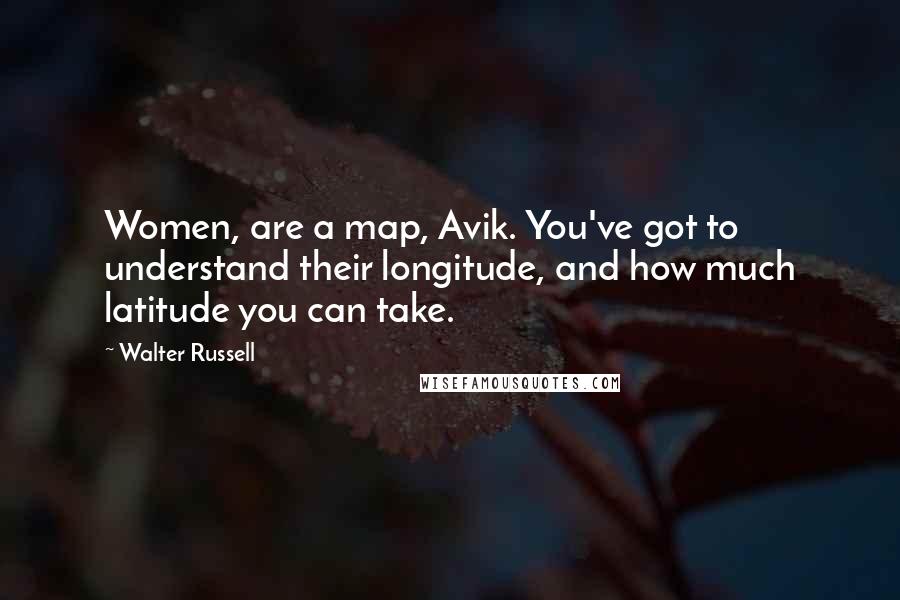 Walter Russell Quotes: Women, are a map, Avik. You've got to understand their longitude, and how much latitude you can take.