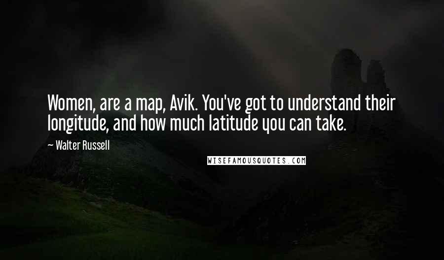 Walter Russell Quotes: Women, are a map, Avik. You've got to understand their longitude, and how much latitude you can take.