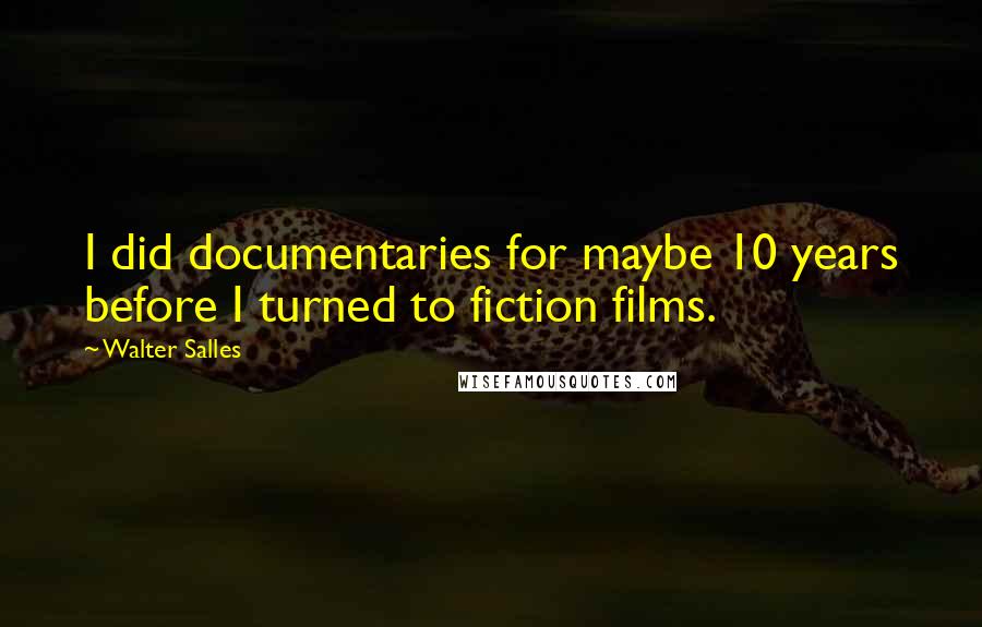 Walter Salles Quotes: I did documentaries for maybe 10 years before I turned to fiction films.