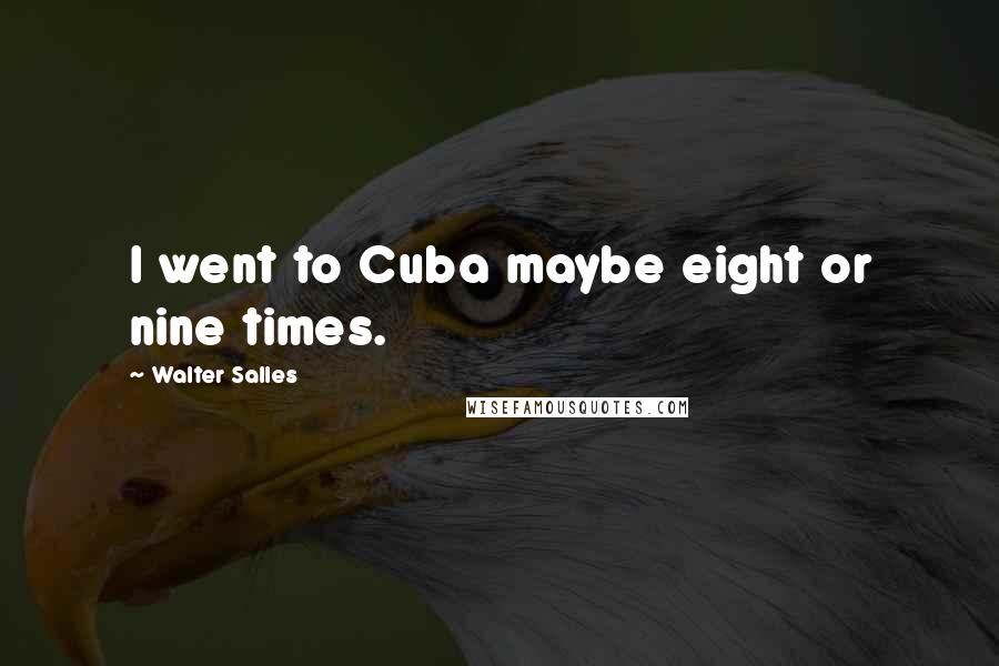 Walter Salles Quotes: I went to Cuba maybe eight or nine times.