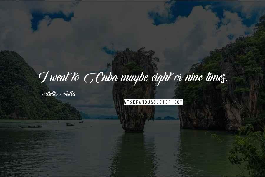 Walter Salles Quotes: I went to Cuba maybe eight or nine times.