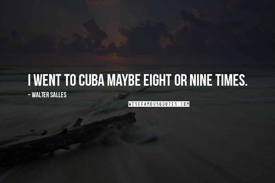 Walter Salles Quotes: I went to Cuba maybe eight or nine times.