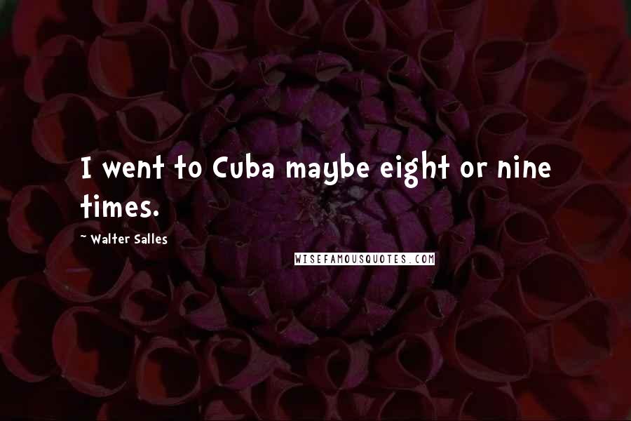 Walter Salles Quotes: I went to Cuba maybe eight or nine times.