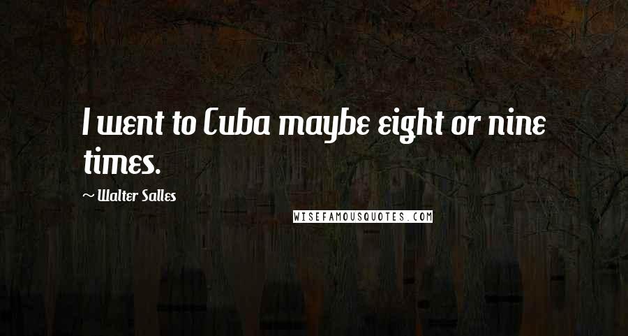Walter Salles Quotes: I went to Cuba maybe eight or nine times.