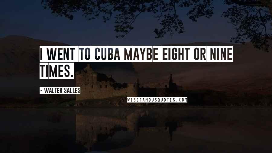 Walter Salles Quotes: I went to Cuba maybe eight or nine times.
