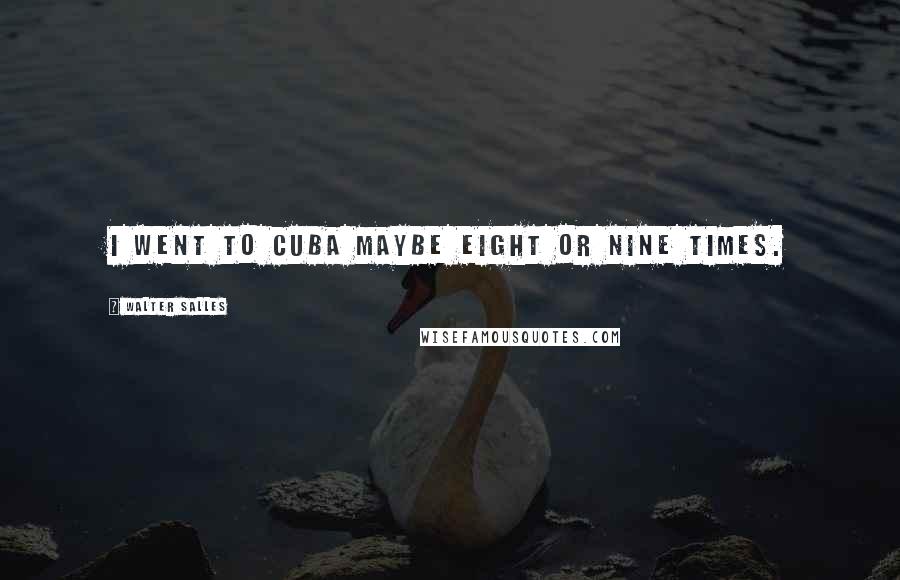 Walter Salles Quotes: I went to Cuba maybe eight or nine times.