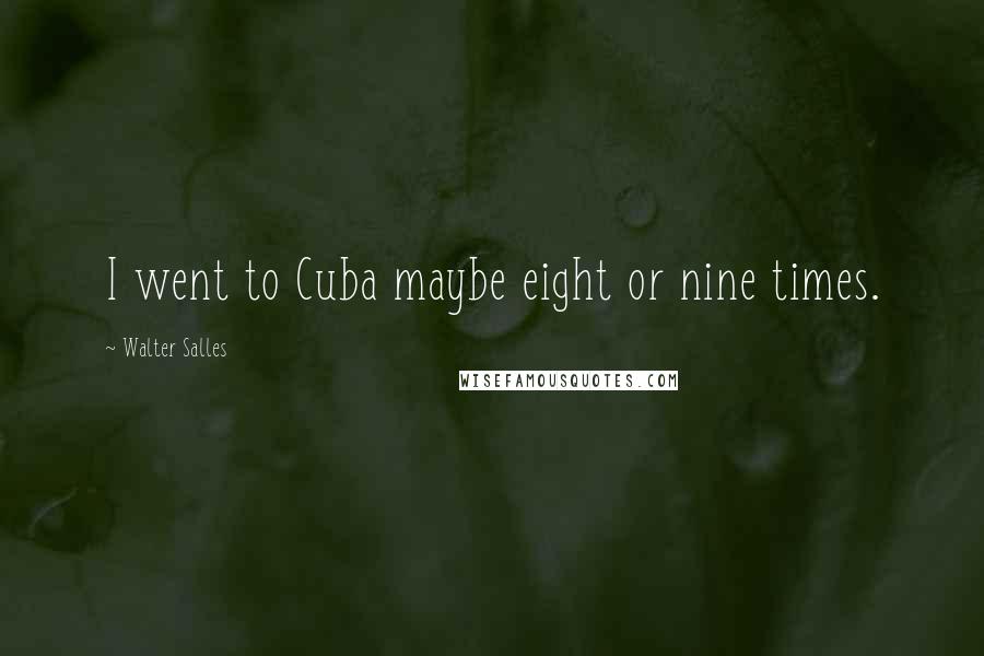 Walter Salles Quotes: I went to Cuba maybe eight or nine times.