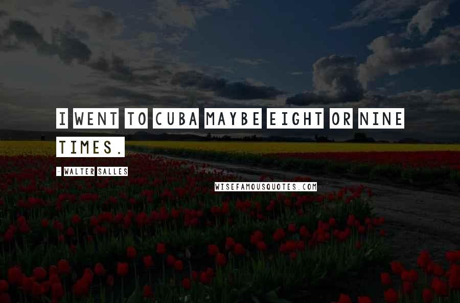 Walter Salles Quotes: I went to Cuba maybe eight or nine times.