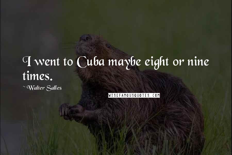 Walter Salles Quotes: I went to Cuba maybe eight or nine times.