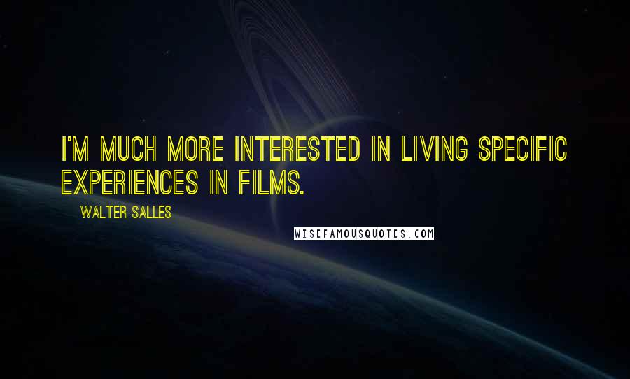 Walter Salles Quotes: I'm much more interested in living specific experiences in films.