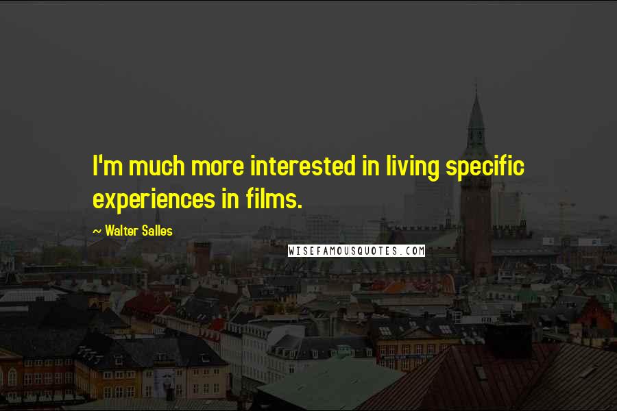 Walter Salles Quotes: I'm much more interested in living specific experiences in films.