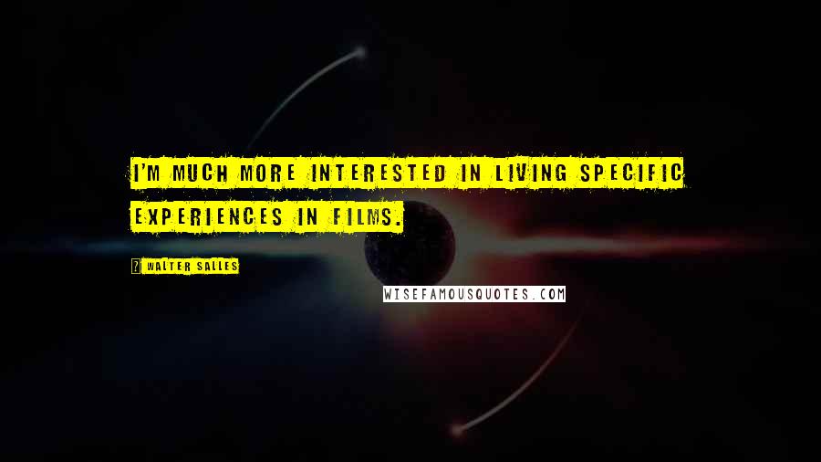 Walter Salles Quotes: I'm much more interested in living specific experiences in films.