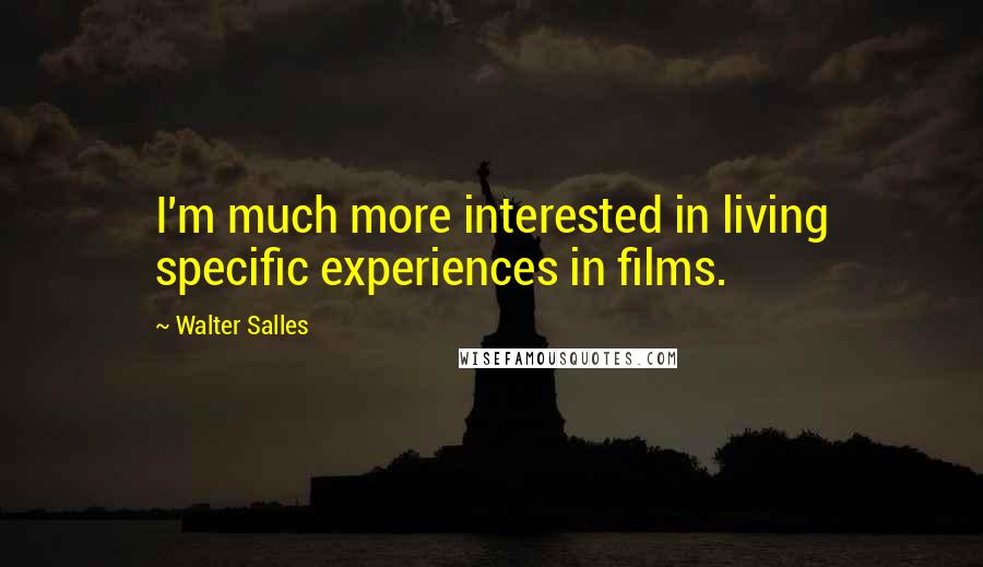 Walter Salles Quotes: I'm much more interested in living specific experiences in films.