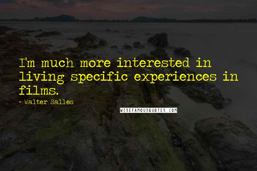 Walter Salles Quotes: I'm much more interested in living specific experiences in films.