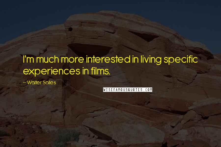 Walter Salles Quotes: I'm much more interested in living specific experiences in films.