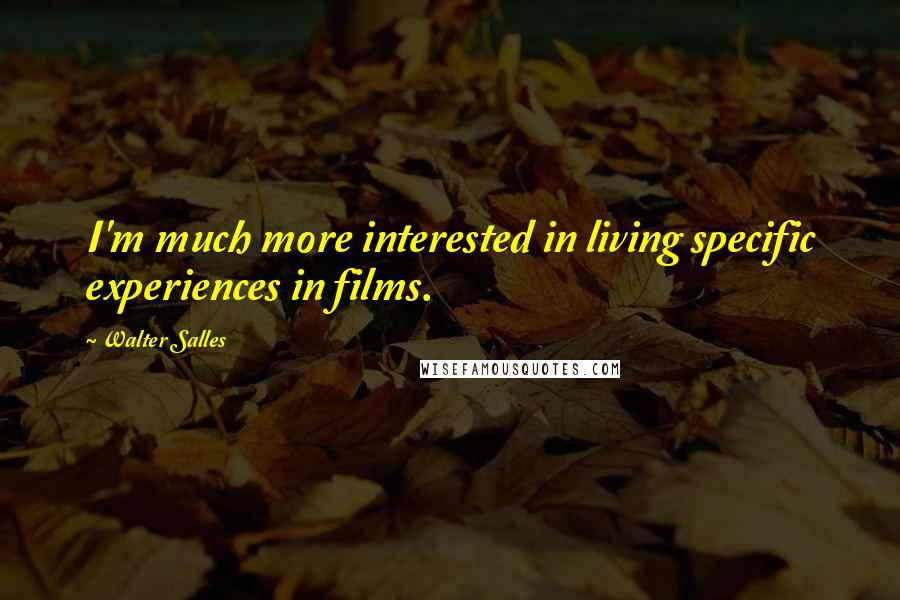 Walter Salles Quotes: I'm much more interested in living specific experiences in films.