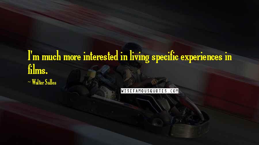 Walter Salles Quotes: I'm much more interested in living specific experiences in films.