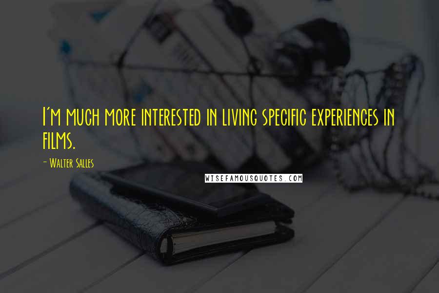 Walter Salles Quotes: I'm much more interested in living specific experiences in films.