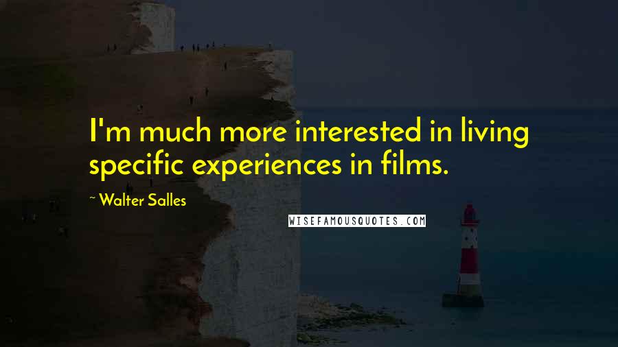 Walter Salles Quotes: I'm much more interested in living specific experiences in films.