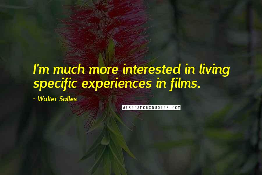 Walter Salles Quotes: I'm much more interested in living specific experiences in films.