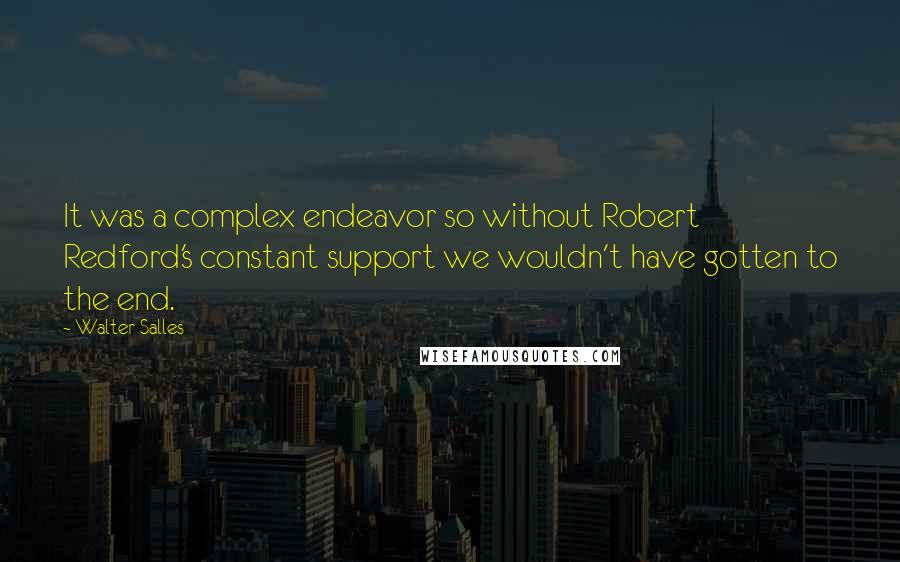 Walter Salles Quotes: It was a complex endeavor so without Robert Redford's constant support we wouldn't have gotten to the end.