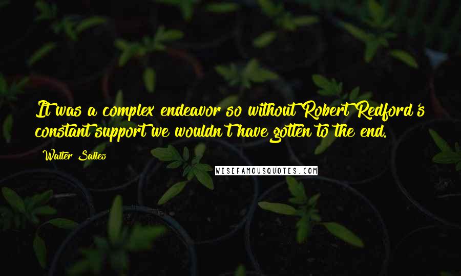 Walter Salles Quotes: It was a complex endeavor so without Robert Redford's constant support we wouldn't have gotten to the end.