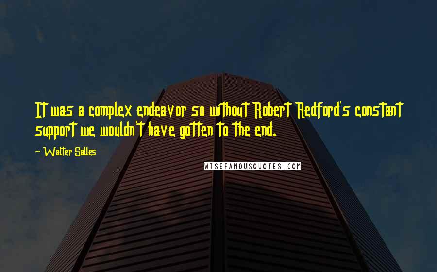 Walter Salles Quotes: It was a complex endeavor so without Robert Redford's constant support we wouldn't have gotten to the end.