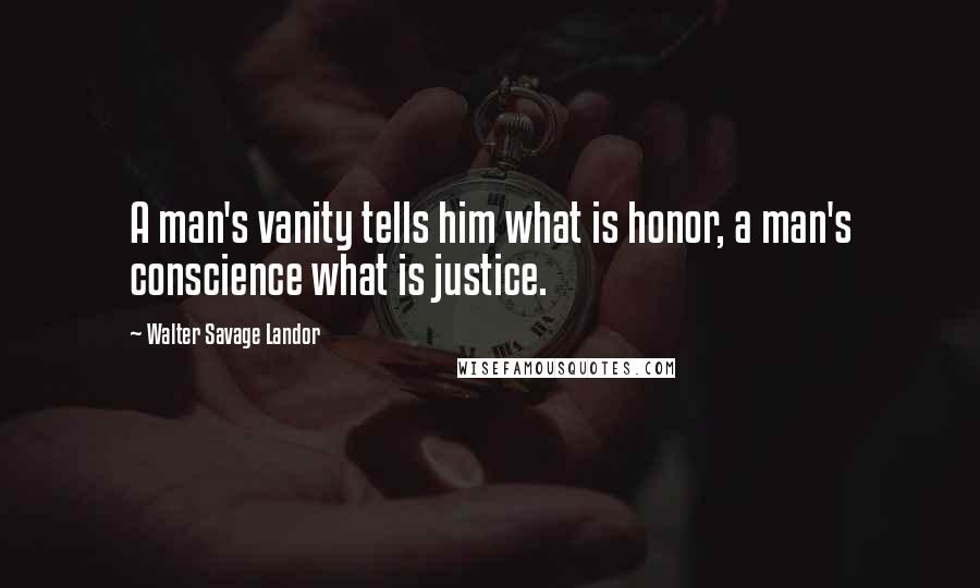 Walter Savage Landor Quotes: A man's vanity tells him what is honor, a man's conscience what is justice.