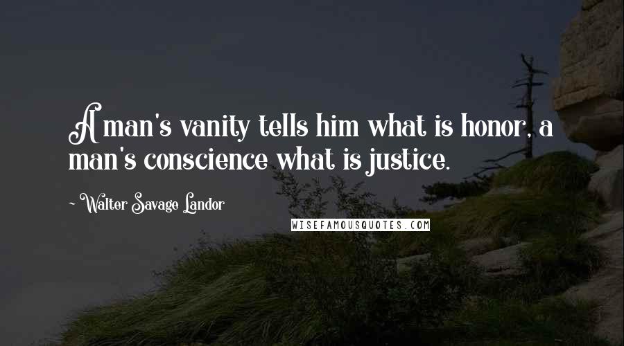 Walter Savage Landor Quotes: A man's vanity tells him what is honor, a man's conscience what is justice.