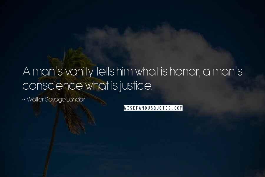 Walter Savage Landor Quotes: A man's vanity tells him what is honor, a man's conscience what is justice.