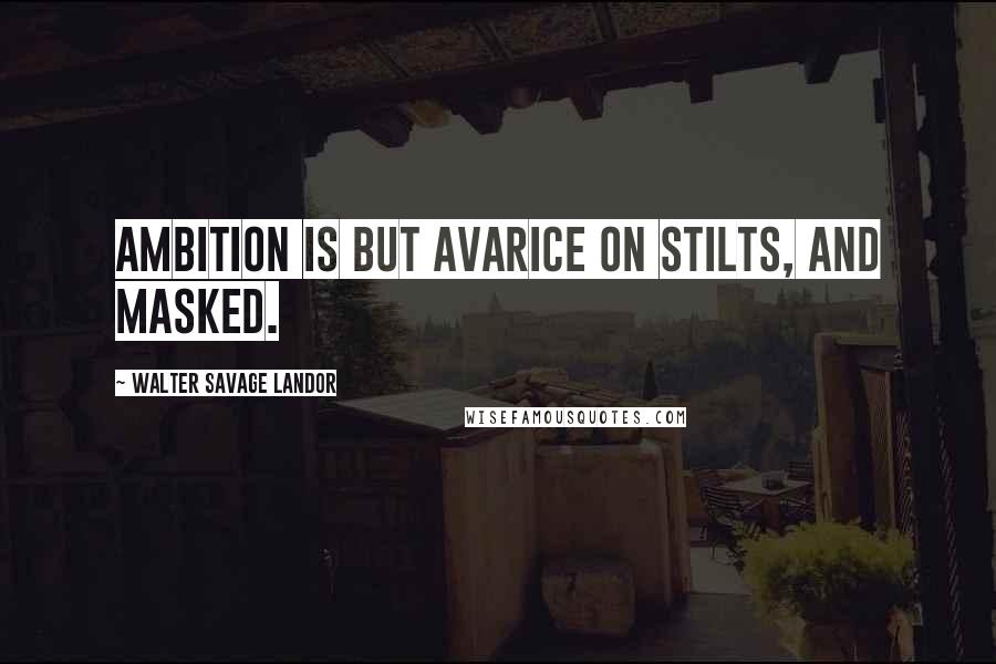 Walter Savage Landor Quotes: Ambition is but avarice on stilts, and masked.