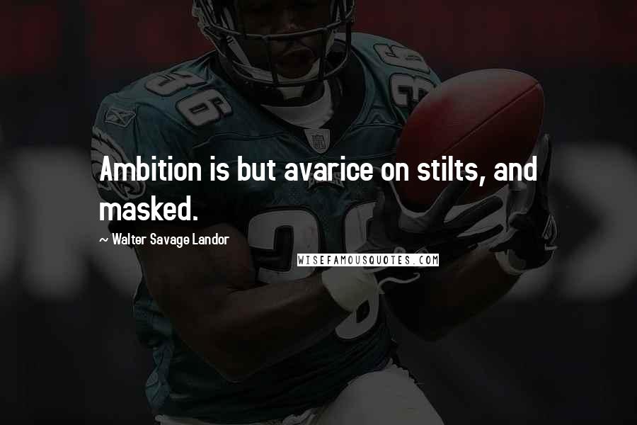 Walter Savage Landor Quotes: Ambition is but avarice on stilts, and masked.