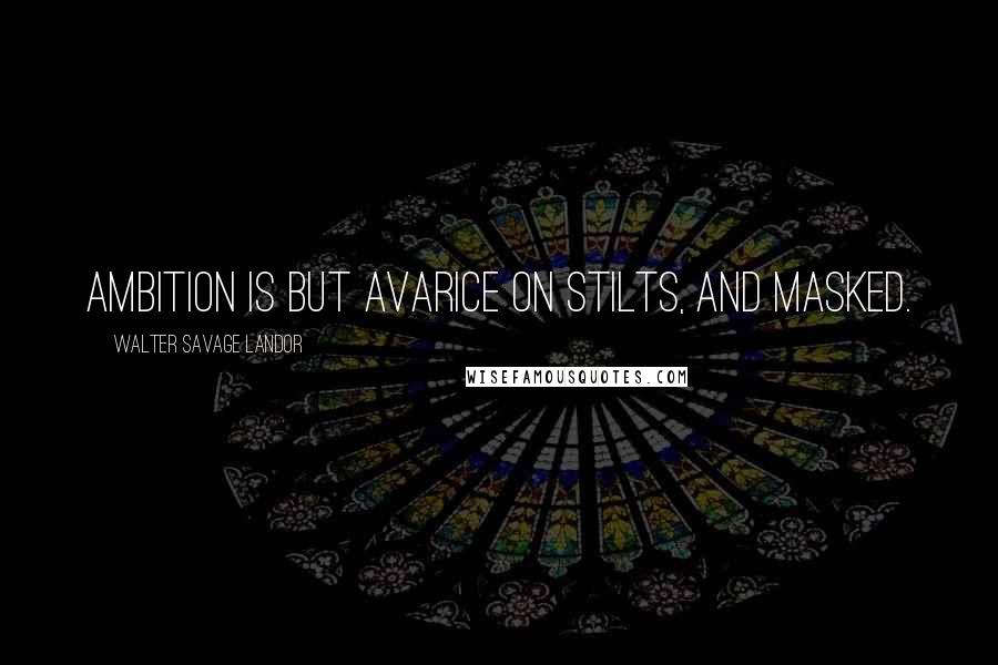 Walter Savage Landor Quotes: Ambition is but avarice on stilts, and masked.