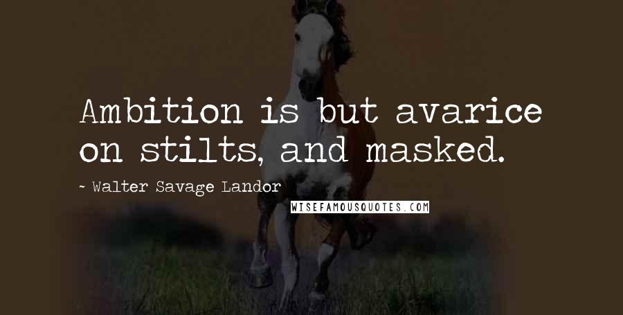 Walter Savage Landor Quotes: Ambition is but avarice on stilts, and masked.