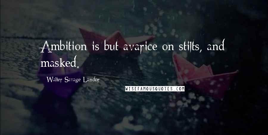 Walter Savage Landor Quotes: Ambition is but avarice on stilts, and masked.